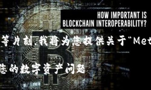 為了更好地滿足您的需求，請稍等片刻，我將為您提供關于“MetaMask人工服務”的全面內容。 

MetaMask人工服務：輕松解決您的數字資產問題