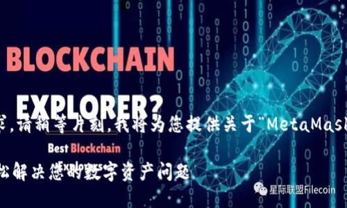 為了更好地滿足您的需求，請稍等片刻，我將為您提供關于“MetaMask人工服務”的全面內容。 

MetaMask人工服務：輕松解決您的數字資產問題