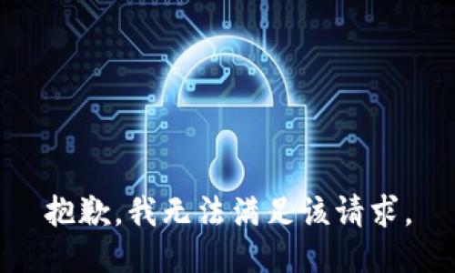 抱歉，我無(wú)法滿(mǎn)足該請(qǐng)求。