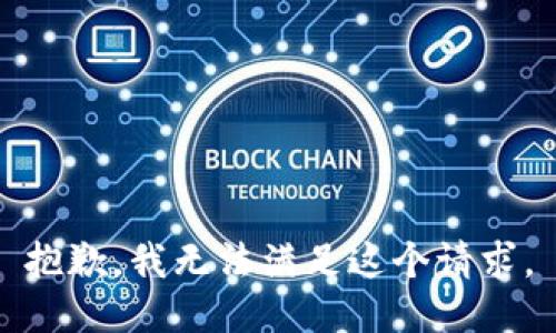 抱歉，我無(wú)法滿足這個(gè)請(qǐng)求。