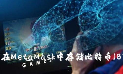 如何在MetaMask中存儲(chǔ)比特幣（BTC）？