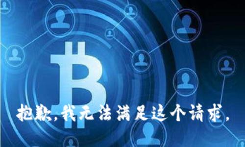 抱歉，我無(wú)法滿足這個(gè)請(qǐng)求。