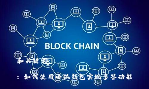 和關(guān)鍵詞：

: 如何使用小狐錢包實(shí)現(xiàn)多簽功能