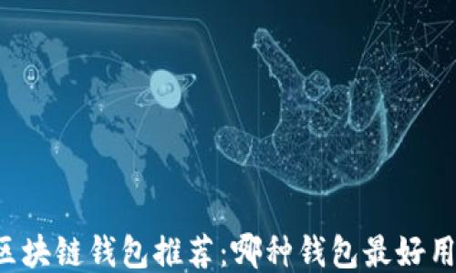 
區(qū)塊鏈錢(qián)包推薦：哪種錢(qián)包最好用？