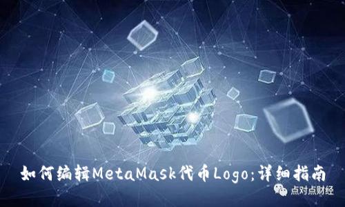 如何編輯MetaMask代幣Logo：詳細(xì)指南