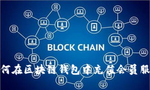 如何在區(qū)塊鏈錢包中充值會員服務