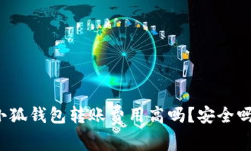 小狐錢包轉(zhuǎn)賬費(fèi)用高嗎？安全嗎？