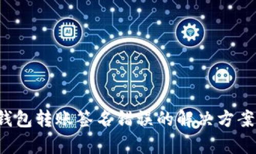  加密貨幣錢包轉(zhuǎn)賬簽名錯誤的解決方案及原因分析