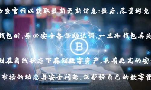 jiaoti加密貨幣怎樣轉(zhuǎn)入冷錢包/jiaoti
冷錢包,加密貨幣,數(shù)字資產(chǎn)/guanjianci

最近幾年來，加密貨幣的普及程度越來越高，許多人開始投資比特幣、以太坊等數(shù)字資產(chǎn)。在保持?jǐn)?shù)字資產(chǎn)安全性方面，冷錢包作為一種重要的存儲方式，受到了越來越多投資者的青睞。但是，許多人在實際操作中可能會遇到一些疑問，包括轉(zhuǎn)入冷錢包的步驟、注意事項等。本文將詳細(xì)介紹如何將加密貨幣轉(zhuǎn)入冷錢包，并解答相關(guān)問題。

冷錢包的概念與種類
冷錢包是指一種不與互聯(lián)網(wǎng)連接的加密貨幣存儲方式，具有較高的安全性，可以有效防止黑客攻擊和意外損失。冷錢包的種類主要包括硬件錢包、紙錢包等。硬件錢包是一種專門用于存儲加密貨幣的設(shè)備，安全性較高；而紙錢包則是將公鑰和私鑰以二維碼的形式打印在紙上的一種存儲方式。

如何將加密貨幣轉(zhuǎn)入冷錢包
將加密貨幣轉(zhuǎn)入冷錢包的步驟可以分為幾個主要部分：
第一步，獲取冷錢包。在選擇硬件錢包時，建議選擇知名品牌，如Ledger、Trezor等，確保錢包的安全性。
第二步，設(shè)置冷錢包。按照說明書上的步驟進(jìn)行設(shè)置，生成自己的公鑰和私鑰。在此過程中務(wù)必妥善保管好私鑰，因為一旦丟失無法找回。
第三步，準(zhǔn)備轉(zhuǎn)賬。從交易所或其他熱錢包中提取加密貨幣。登錄自己的交易賬戶，選擇“提幣”選項，輸入冷錢包的地址和轉(zhuǎn)賬金額，確認(rèn)轉(zhuǎn)款。
第四步，確認(rèn)轉(zhuǎn)賬。在區(qū)塊鏈瀏覽器中查詢自己的冷錢包地址，確認(rèn)加密貨幣已成功轉(zhuǎn)入。

轉(zhuǎn)入冷錢包需要注意什么？
在將加密貨幣轉(zhuǎn)入冷錢包的過程中，需要注意以下幾點：
首先，確保冷錢包的地址沒有錯誤。地址是由字母和數(shù)字組成的長串字符，稍有差錯可能導(dǎo)致資產(chǎn)的永久丟失，因此在輸入地址時需要仔細(xì)核對。
其次，考慮轉(zhuǎn)賬的網(wǎng)絡(luò)手續(xù)費。不同的加密貨幣在轉(zhuǎn)賬時會收取不同的網(wǎng)絡(luò)費用，建議在轉(zhuǎn)賬前查詢相關(guān)信息。
最后，為了提高安全性，盡量選擇小額測試性轉(zhuǎn)賬。在初次操作時，建議先轉(zhuǎn)賬小額度的資金，以確認(rèn)轉(zhuǎn)賬流程正常后再進(jìn)行大額轉(zhuǎn)賬。

常見問題解答
在轉(zhuǎn)入冷錢包的過程中，會遇到一些常見問題，下面為您解答：

1. 如何選擇適合自己的冷錢包？
選擇適合自己的冷錢包需要根據(jù)個人需求和情況綜合考慮。首先，選擇知名品牌的硬件錢包，確保其安全性；其次，考慮使用方便性，硬件錢包界面友好、易于操作是加分項。另外，還需要注意價格因素，硬件錢包的價格從幾百到幾千元不等，需要根據(jù)自己的經(jīng)濟(jì)情況進(jìn)行選擇。在選擇紙錢包時，需確保生成過程的安全性，避免在不安全的網(wǎng)絡(luò)環(huán)境下創(chuàng)建紙錢包。

2. 如何確保冷錢包的安全性？
確保冷錢包安全性的方法有很多。首先，保存好私鑰非常重要，建議將私鑰保存在離線環(huán)境中，避免暴露在互聯(lián)網(wǎng)中；其次，保持冷錢包的軟件版本更新，定期檢查官網(wǎng)以獲取最新更新信息；最后，盡量避免在公共場合使用冷錢包，例如在公共Wi-Fi下操作，不要輕易分享錢包的任何信息，以防受到網(wǎng)絡(luò)攻擊或詐騙。

3. 如果冷錢包丟失了，資產(chǎn)會安全嗎？
如果冷錢包丟失，但私鑰保管得當(dāng)，您的資產(chǎn)仍然是安全的。您可以通過在新的硬件錢包或紙錢包中輸入你的私鑰或助記詞，來恢復(fù)資金。特別是在使用硬件錢包時，務(wù)必安全備份助記詞，一旦冷錢包丟失，助記詞就是恢復(fù)資金的唯一途徑。因此，定期做好備份，并將助記詞保存在安全的地方是非常重要的。

4. 熱錢包和冷錢包的區(qū)別是什么？
熱錢包和冷錢包的最大的區(qū)別在于是否與互聯(lián)網(wǎng)相連。熱錢包是始終在線的錢包，方便隨時進(jìn)行交易，但同時安全性相對較低，容易受到黑客攻擊；而冷錢包則在離線狀態(tài)下存儲數(shù)字資產(chǎn)，具有更高的安全性，但操作不夠便利。因此，根據(jù)不同的需求選擇適合的冷、熱錢包組合是更為合理的資產(chǎn)管理方式。

總結(jié)來說，將加密貨幣轉(zhuǎn)入冷錢包是一項非常重要的操作，可以有效保護(hù)數(shù)字資產(chǎn)的安全性。在操作過程中，務(wù)必保持謹(jǐn)慎，確保一下細(xì)節(jié)。隨時關(guān)注加密貨幣市場的動態(tài)與安全問題，保護(hù)好自己的數(shù)字資產(chǎn)。