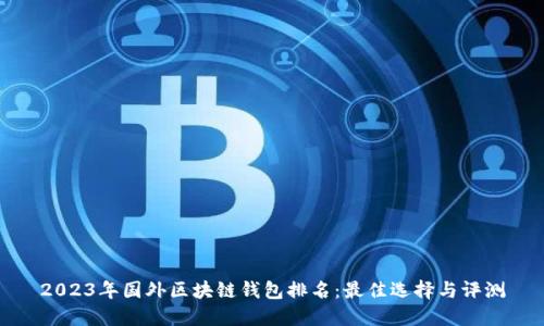 2023年國外區(qū)塊鏈錢包排名：最佳選擇與評測