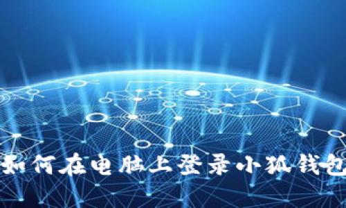 如何在電腦上登錄小狐錢(qián)包