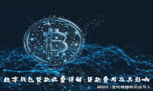 數(shù)字錢包貸款收費(fèi)詳解：貸款費(fèi)用及其影響