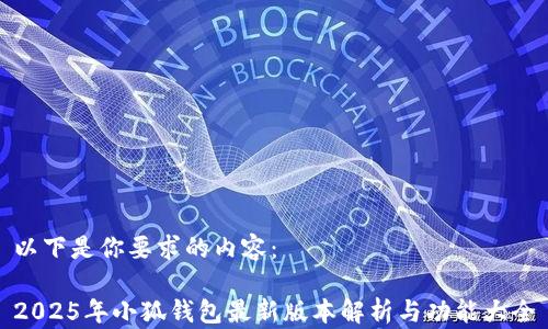
以下是你要求的內容：

2025年小狐錢包最新版本解析與功能大全