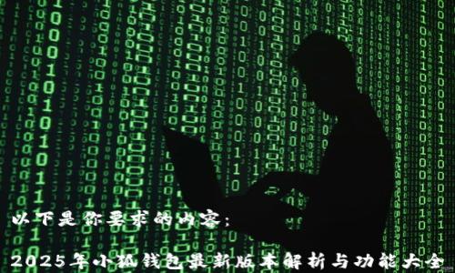 
以下是你要求的內容：

2025年小狐錢包最新版本解析與功能大全
