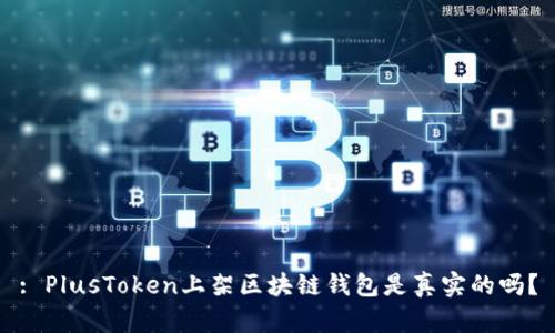 : PlusToken上架區(qū)塊鏈錢包是真實(shí)的嗎？