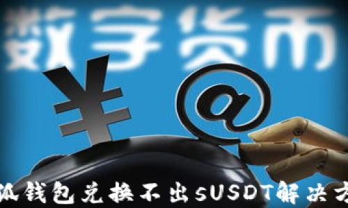 
小狐錢(qián)包兌換不出sUSDT解決方案