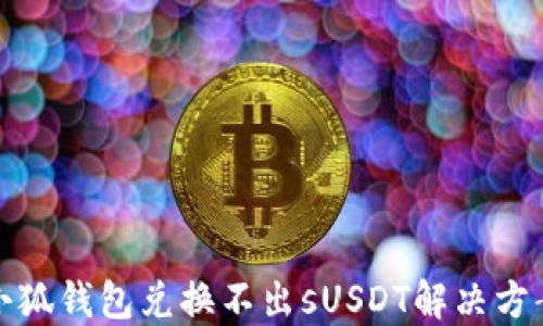 
小狐錢(qián)包兌換不出sUSDT解決方案